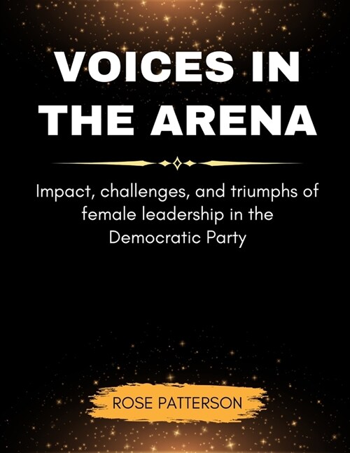 Voices In The Arena: Impact, challenges, and triumphs of female leadership in the Democratic Party (Paperback)