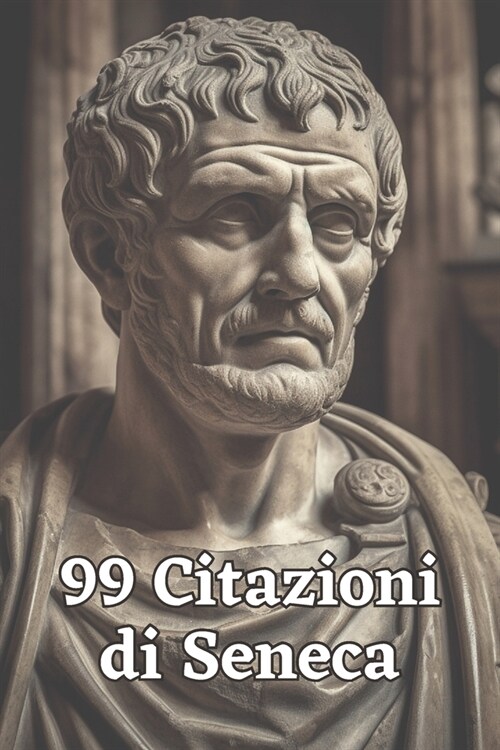 99 Citazioni di Seneca: Saggezza Antica per il Mondo Moderno: Esplora le Profondit?del Pensiero Stoico con le Parole Immortali di Seneca - Un (Paperback)