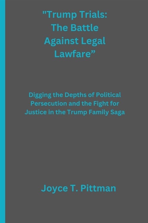 Trump Trials: The Battle Against Legal Lawfare: Digging the Depths of Political Persecution and the Fight for Justice in the Trump F (Paperback)