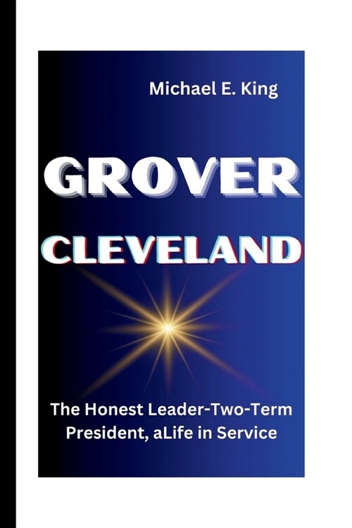 Grover Cleveland: The Honest Leader-Two-Term President, aLife in Service (Paperback)