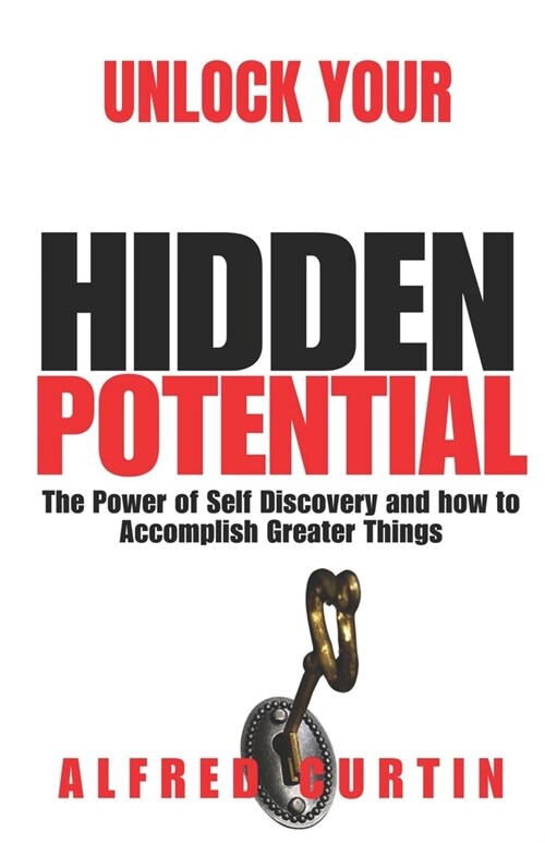 Unlock Your Hidden Potential: The Power of Self Discovery and how to Accomplish Greater Things (Paperback)