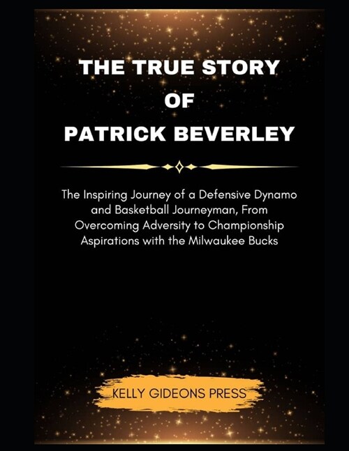 The True Story Of Patrick Beverley: The Inspiring Journey of a Defensive Dynamo and Basketball Journeyman, From Overcoming Adversity to Championship A (Paperback)