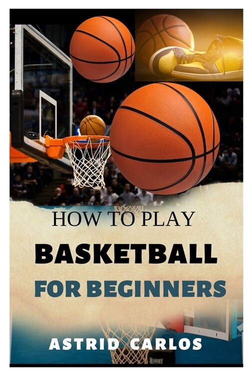 How to Play Basketball for Beginners: A Beginners Guide to Playing Like a Pro (Paperback)