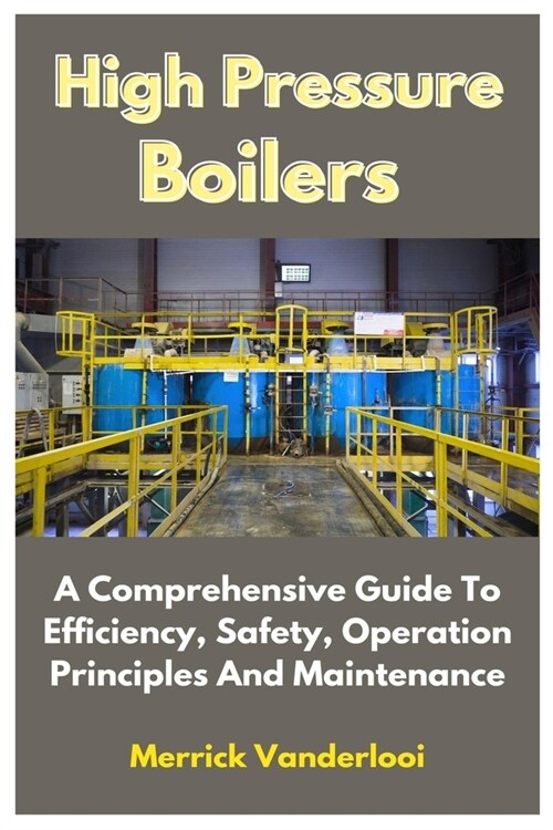 High Pressure Boilers: A Comprehensive Guide To Efficiency, Safety, Operation Principles And Maintenance (Paperback)