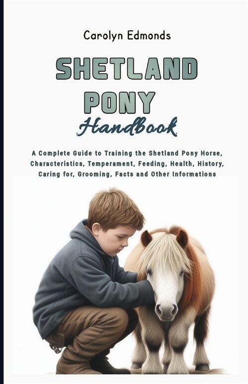 Shetland Pony Handbook: A Complete Guide to Training the Shetland Pony Horse, Characteristics, Temperament, Feeding, Health, History, Caring f (Paperback)