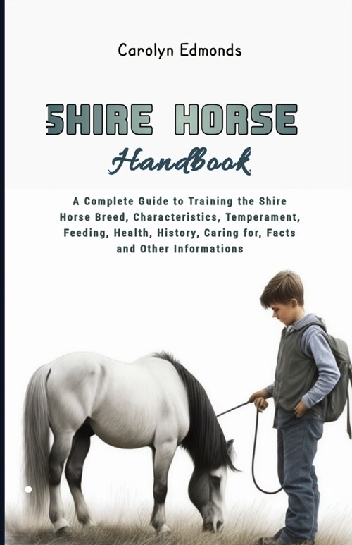 Shire Horse Handbook: A Complete Guide to Training the Shire Horse Breed, Characteristics, Temperament, Feeding, Health, History, Caring for (Paperback)