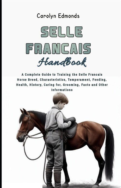 Selle Francais Horse Handbook: A Complete Guide to Training the Selle Francais Horse Breed, Characteristics, Temperament, Feeding, Health, History, C (Paperback)