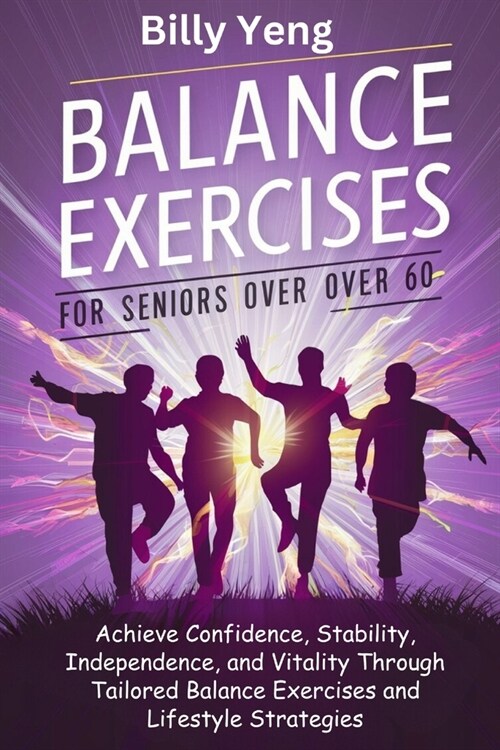 Balance Exercises for Seniors over 60: Achieve Confidence, Stability, Independence, and Vitality Through Tailored Balance Exercises and Lifestyle Stra (Paperback)