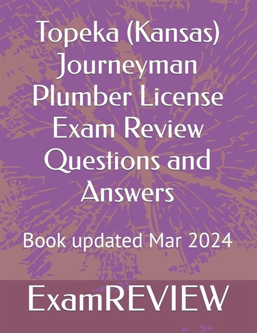 Topeka (Kansas) Journeyman Plumber License Exam Review Questions and Answers (Paperback)
