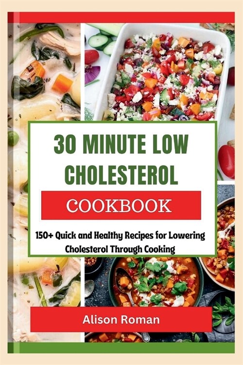 30 Minute Low Cholesterol Cookbook: 150+ Quick and Healthy Recipes for Lowering Cholesterol Through Cooking (Paperback)