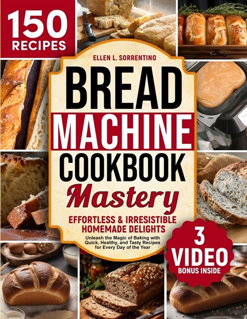 Bread Machine Cookbook Mastery: Effortless & Irresistible Homemade Delights - Unleash the Magic of Baking with Quick, Healthy, and Tasty Recipes for E (Paperback)