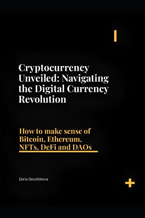 Cryptocurrency Unveiled: Navigating the Digital Currency Revolution: How to make sense of Bitcoin, Ethereum, NFTs, DeFi and DAOs (Paperback)
