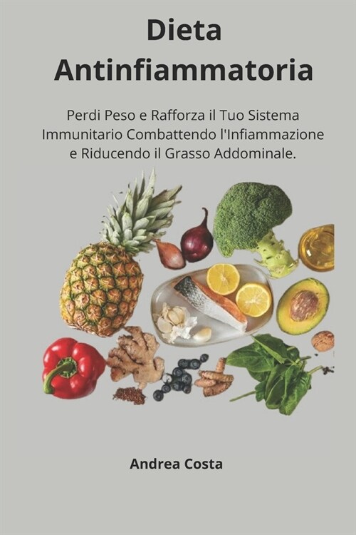 Dieta Antinfiammatoria: Perdi Peso e Rafforza il Tuo Sistema Immunitario Combattendo lInfiammazione e Riducendo il Grasso Addominale. (Paperback)