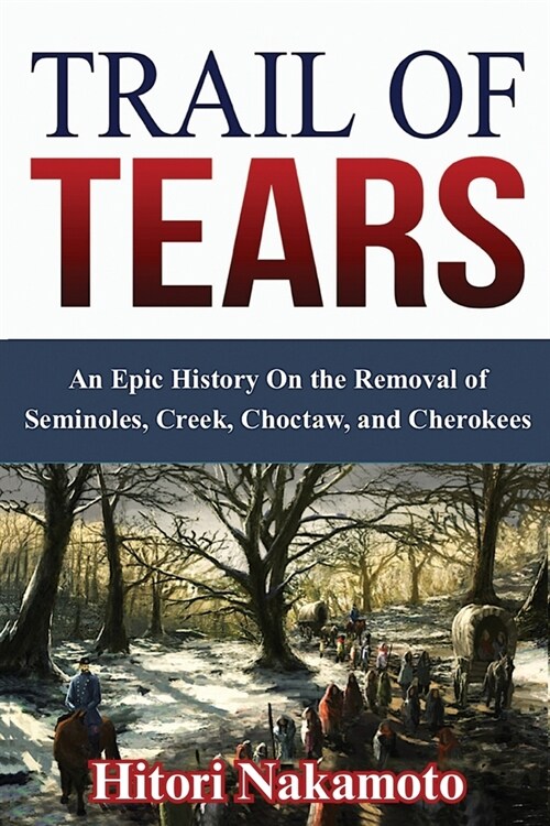 Trail of Tears: An Epic History On the Removal of Seminoles, Creek, Choctaw, and Cherokees (Paperback)