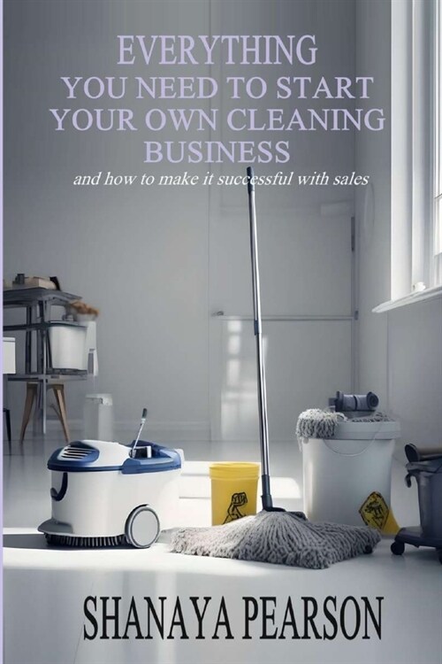 Everything You Need to Start Your Own Cleaning Business (Paperback)