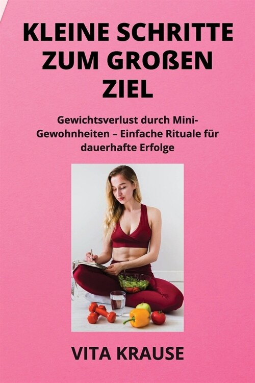 Kleine Schritte Zum Gro?n Ziel: Gewichtsverlust durch Mini- Gewohnheiten - Einfache Rituale f? dauerhafte Erfolge (Paperback)