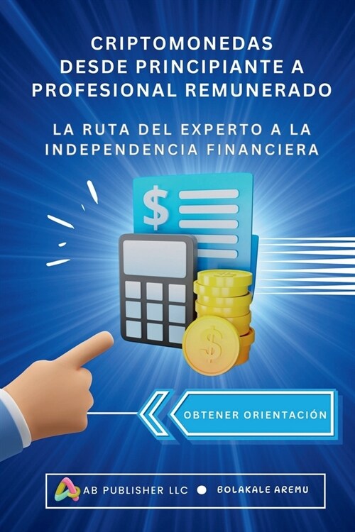 Criptomonedas Desde Principiante a Profesional Remunerado: La ruta del experto a la independencia Financiera (Paperback)