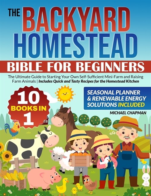 The Backyard Homestead Bible For Beginners: [10 in 1]: The Ultimate Guide to Starting Your Own Self-Sufficient Mini-Farm and Raising Farm Animals Incl (Paperback)