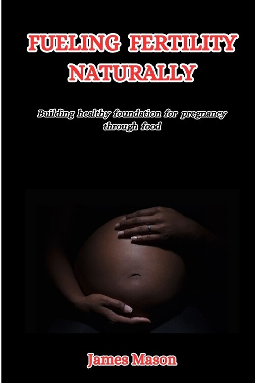 Fueling Fertility Naturally: Building a Healthy Foundation for Pregnancy Through Food (Paperback)
