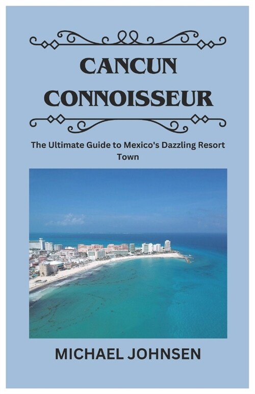 Cancun Connoisseur: The Ultimate Guide to Mexicos Dazzling Resort Town (Paperback)