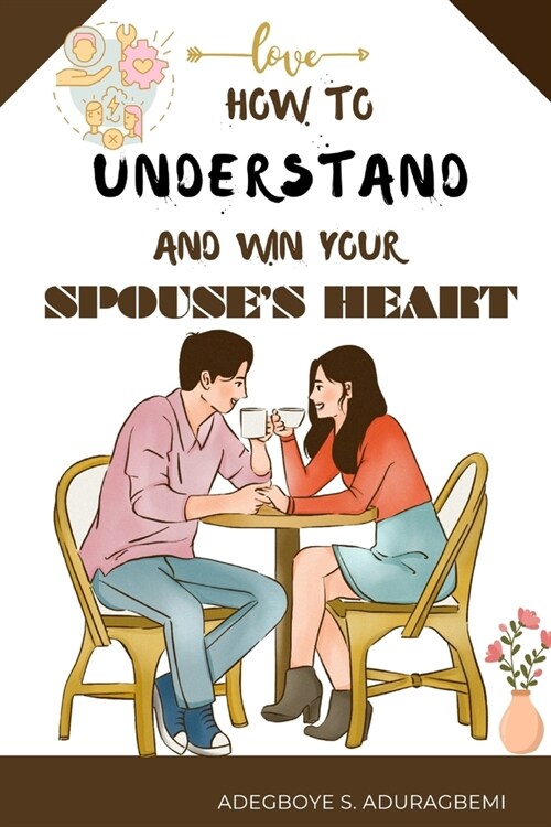 How to understand and win Your Spouses Heart: Develop a deeper connection and create lasting happiness through mutual understanding. (Paperback)