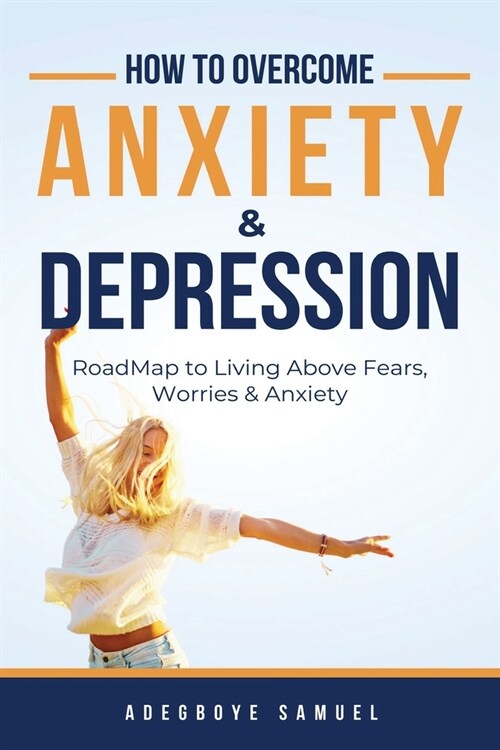 How to Overcome Anxiety & Depression: Roadmap to Living Above Fears, Worries and, Anxiety (Paperback)