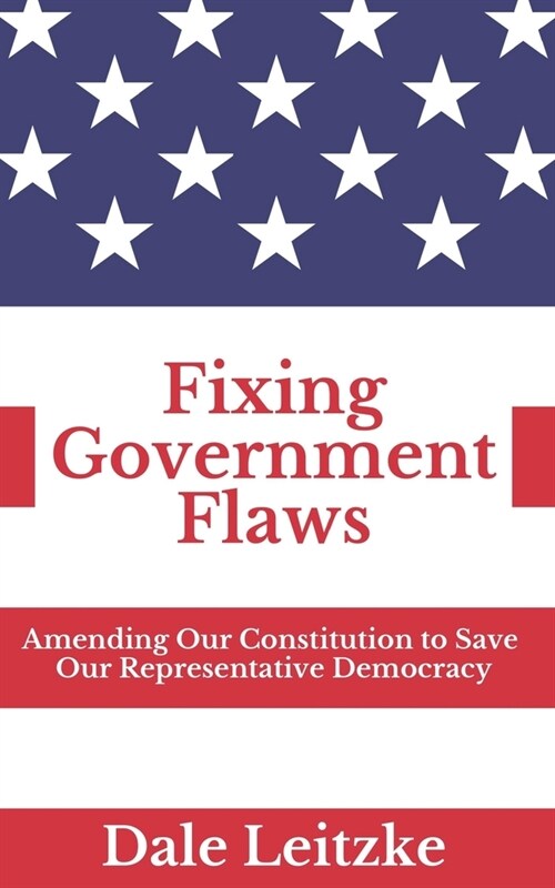 Fixing Government Flaws: Amending Our Constitution to Save Our Representative Democracy (Paperback)