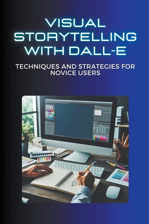 Visual Storytelling with DALL-E: Techniques and Strategies for Novice Users (Paperback)