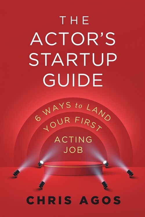 The Actors Startup Guide: Six Ways To Land Your First Acting Job (Paperback)