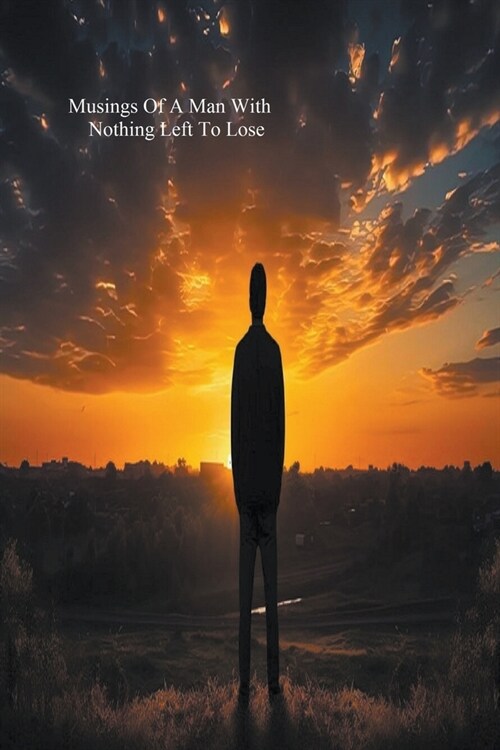 Musings Of A Man With Nothing Left To Lose (Paperback)