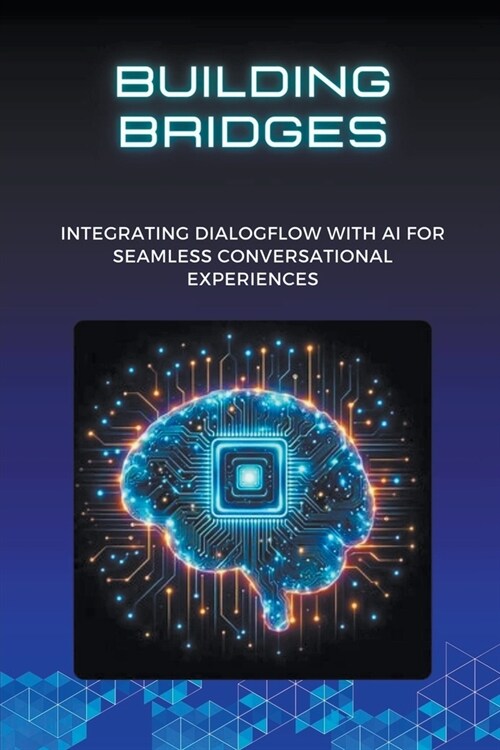 Building Bridges: Integrating Dialogflow with AI for Seamless Conversational Experiences (Paperback)