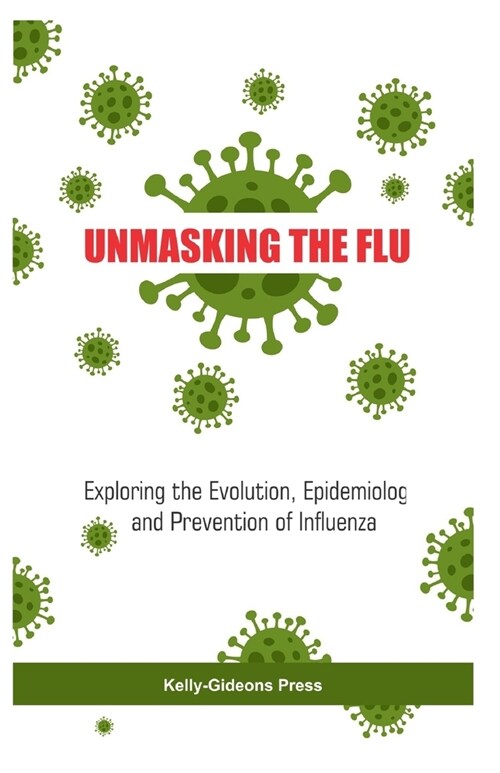 Unmasking the Flu: Exploring the Evolution, Epidemiology and Prevention of Influenza (Paperback)