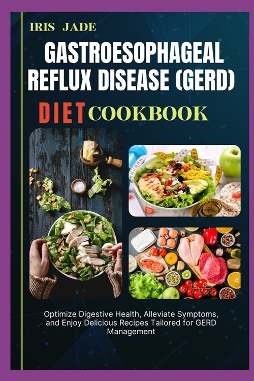 Gastroesophageal Reflux Disease (Gerd) Diet Cook Book: Optimize Digestive Health, Alleviate Symptoms, and Enjoy Delicious Recipes Tailored for GERD Ma (Paperback)