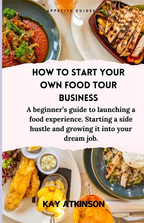 How to start your own food tour business: A beginners guide to launching a food experience. Starting a side hustle and growing it into your dream job (Paperback)