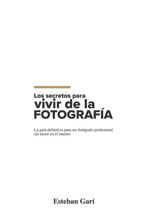 Los Secretos para Vivir de la Fotograf?: La gu? definitiva para ser fot?rafo profesional sin morir en el intento (Paperback)