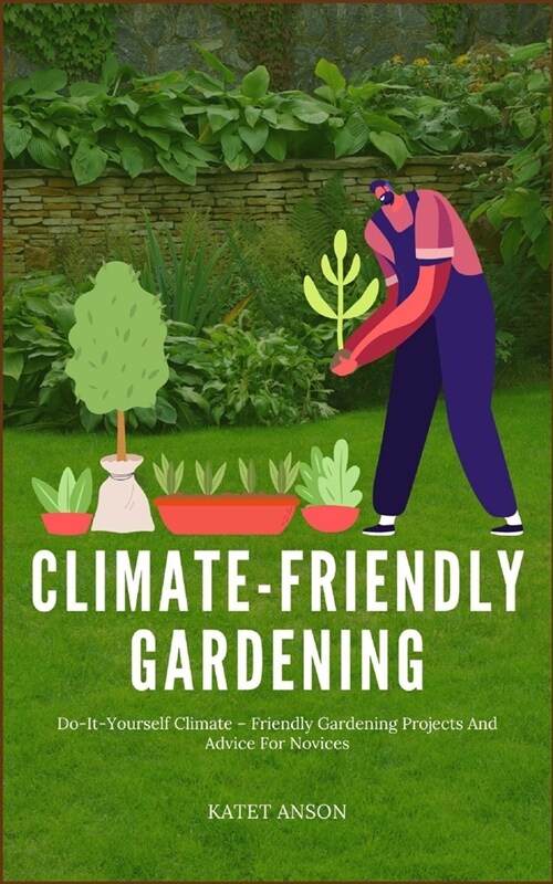 Climate - Friendly Gardening: Do-It-Yourself Climate - Friendly Gardening Projects And Advice For Novices (Paperback)