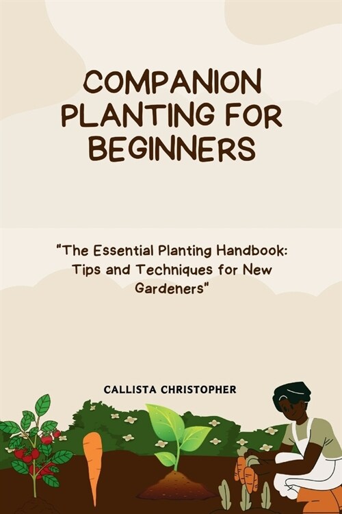 Companion Planting for Beginners: The Essential Planting Handbook: Tips and Techniques for New Gardeners (Paperback)