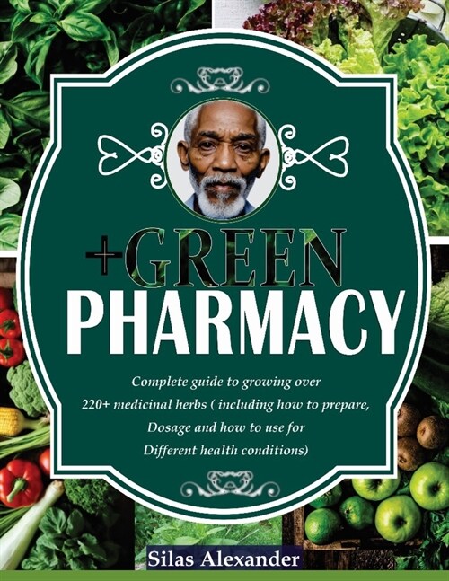 Green Pharmacy: Complete Guide To Growing Over 220+ Medicinal Herbs (Including How To Prepare, Dosage And How To Use For Different Hea (Paperback)