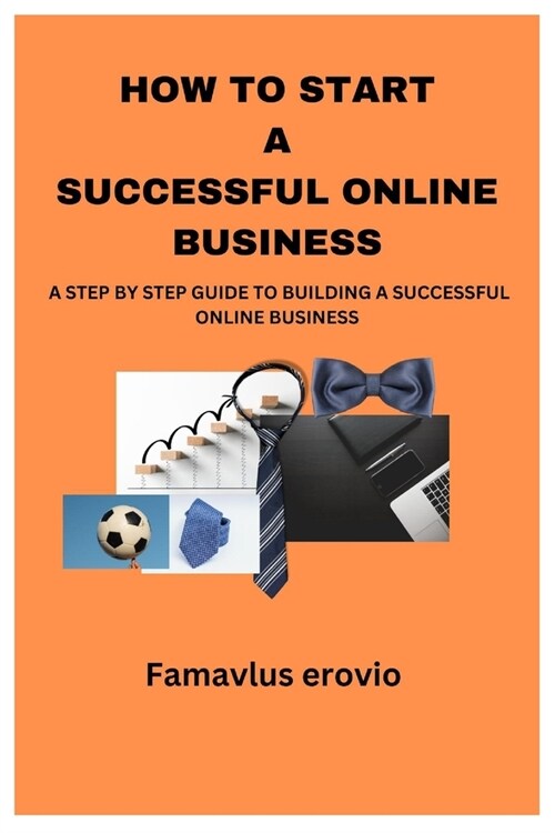 How to Start a Successful Online Business: A Step by Step Guide to Building a Successful Online Business (Paperback)