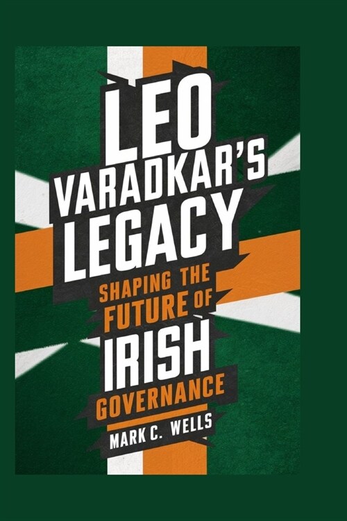 Leo Varadkars Legacy: Shaping the Future of Irish Governance (Paperback)