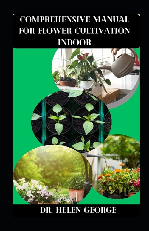 Comprehensive Manual for Flower Cultivation Indoor: Thе Complete Guіdе tо Grоwіng Flоwеrѕ Indoor (Paperback)