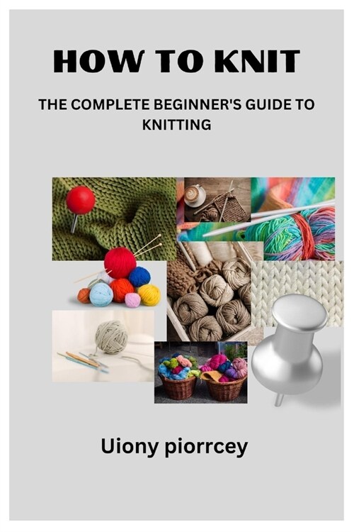 How to Knit: The Complete Beginners Guide to Knitting (Paperback)