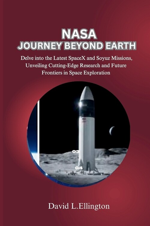 NASA Journey Beyond Earth: Delve into the Latest SpaceX and Soyuz Missions, Unveiling Cutting-Edge Research and Future Frontiers in Space Explora (Paperback)