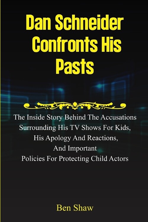 Dan Schneider Confronts His Pasts: The Inside Story behind the Accusations Surrounding His TV Shows for Kids, His Apology and Reactions, and Important (Paperback)