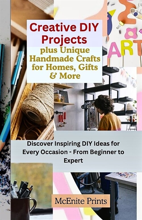 Creative DIY Projects plus Unique Handmade Crafts for Homes, Gifts & More: Discover Inspiring DIY Ideas for Every Occasion - From Beginner to Expert (Paperback)