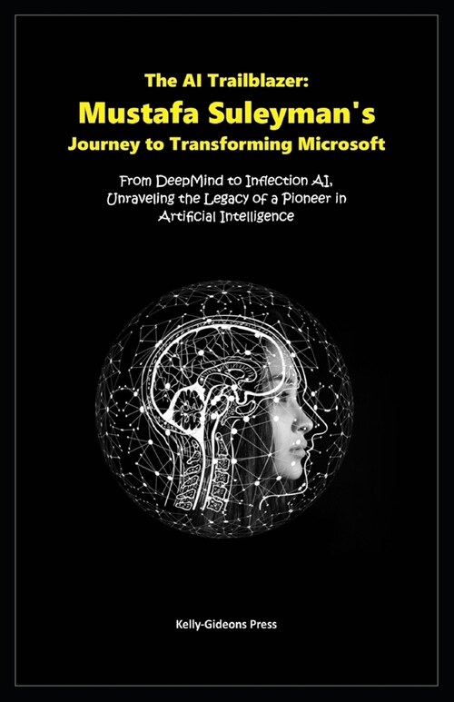 The AI Trailblazer: Mustafa Suleymans Journey to Transforming Microsoft: From DeepMind to Inflection AI, Unraveling the Legacy of a Pione (Paperback)