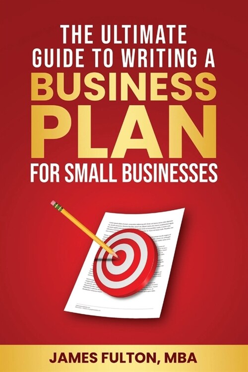 The Ultimate Guide to Writing a Business Plan for Small Businesses (Paperback)