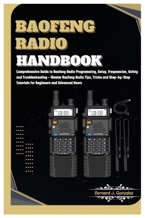Baofeng Radio Handbook: Comprehensive Guide to Baofeng Radio Programming, Setup, Safety & Troubleshooting - Master Baofeng Radio Tips, Tricks (Paperback)