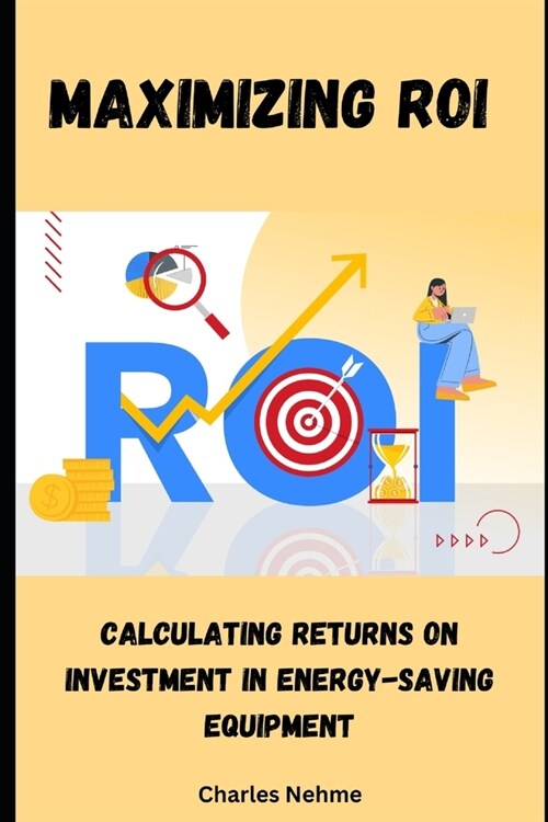 Maximizing ROI: Calculating Returns on Investment in Energy-Saving Equipment (Paperback)