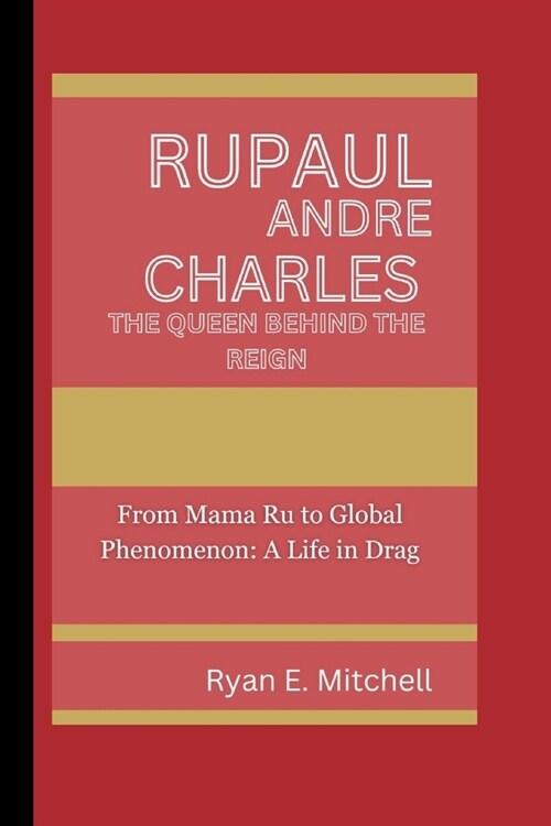 Rupaul Andre Charles: THE QUEEN BEHIND THE REIGN: From Mama Ru to Global Phenomenon: A Life in Drag (Paperback)